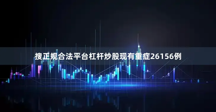 搜正规合法平台杠杆炒股现有重症26156例