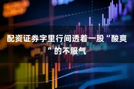 配资证券字里行间透着一股“酸爽”的不服气