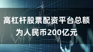 高杠杆股票配资平台总额为人民币200亿元