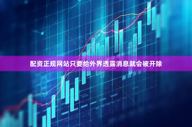 配资正规网站只要给外界透露消息就会被开除