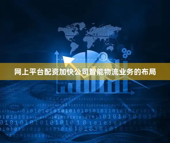 网上平台配资加快公司智能物流业务的布局