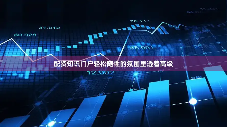 配资知识门户轻松随性的氛围里透着高级