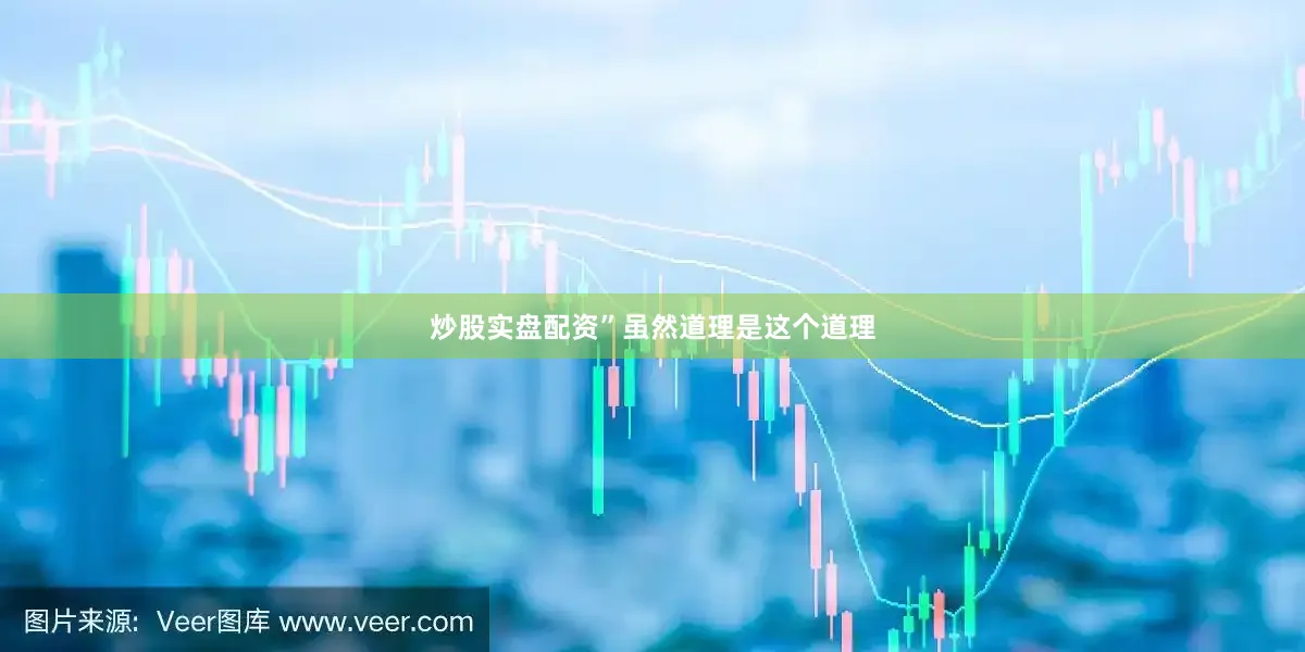 炒股实盘配资”虽然道理是这个道理
