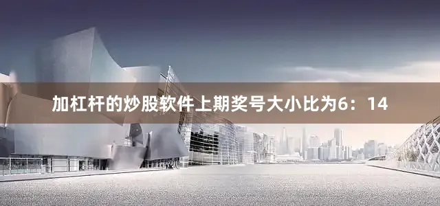 加杠杆的炒股软件上期奖号大小比为6：14