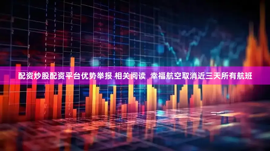 配资炒股配资平台优势举报 相关阅读  幸福航空取消近三天所有航班