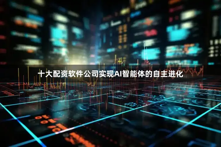 十大配资软件公司实现AI智能体的自主进化
