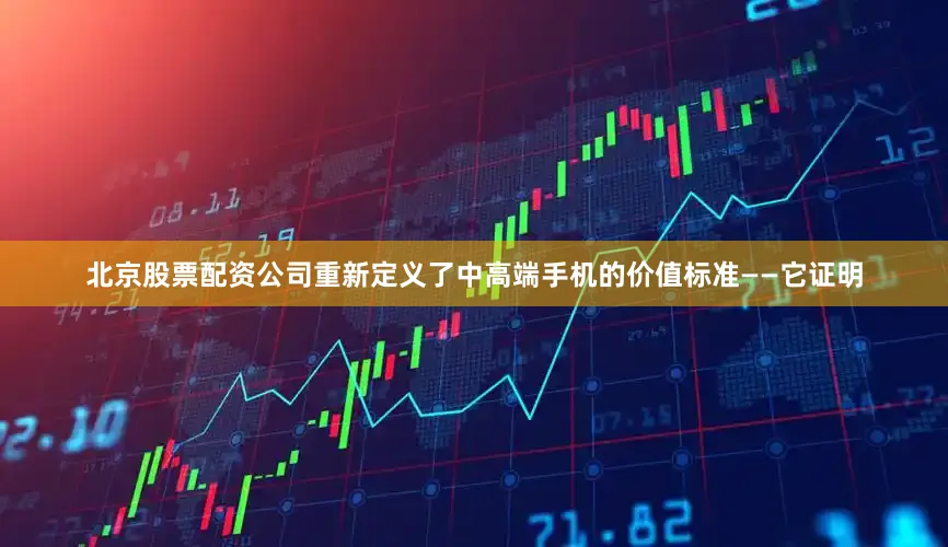 北京股票配资公司重新定义了中高端手机的价值标准——它证明