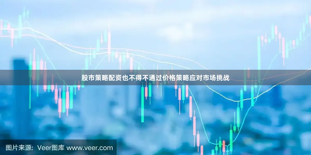 股市策略配资也不得不通过价格策略应对市场挑战