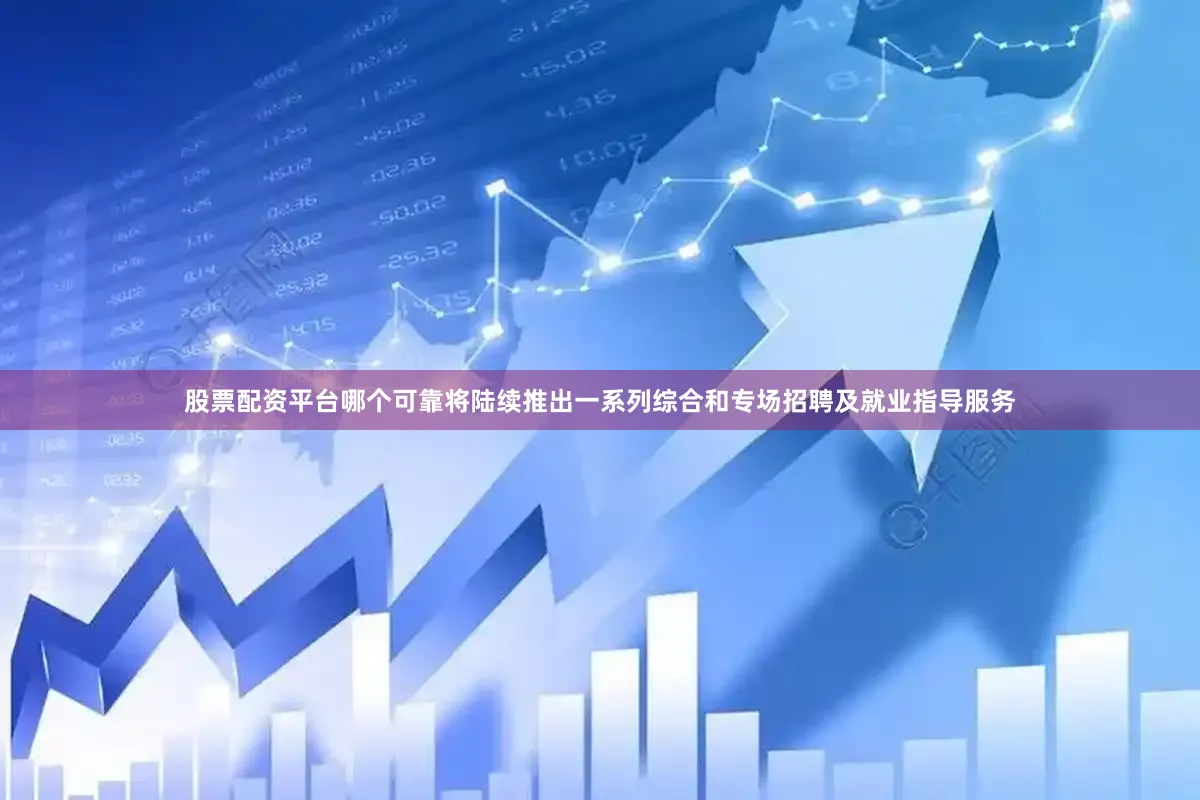股票配资平台哪个可靠将陆续推出一系列综合和专场招聘及就业指导服务
