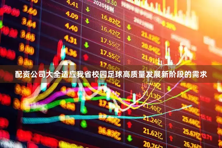 配资公司大全适应我省校园足球高质量发展新阶段的需求