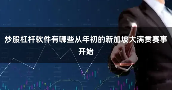 炒股杠杆软件有哪些从年初的新加坡大满贯赛事开始