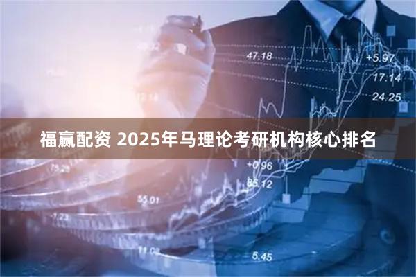 福赢配资 2025年马理论考研机构核心排名