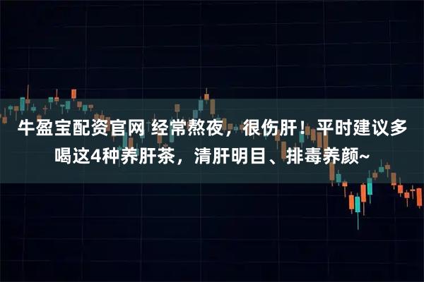 牛盈宝配资官网 经常熬夜，很伤肝！平时建议多喝这4种养肝茶，清肝明目、排毒养颜~