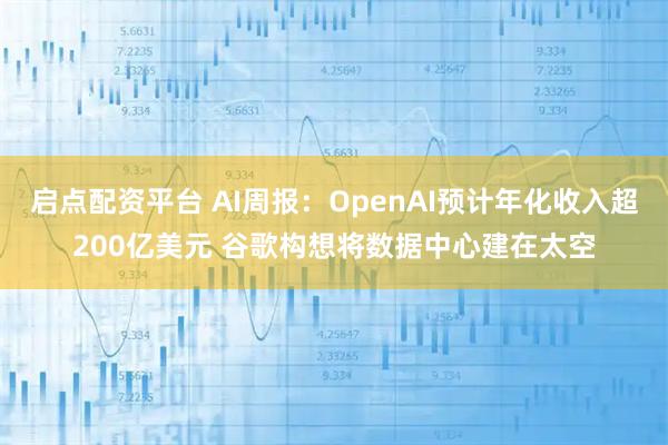 启点配资平台 AI周报：OpenAI预计年化收入超200亿美元 谷歌构想将数据中心建在太空