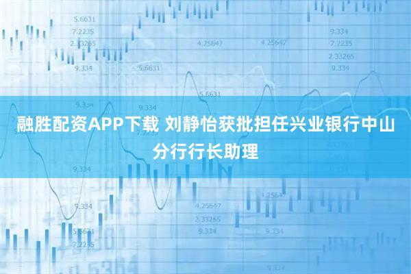 融胜配资APP下载 刘静怡获批担任兴业银行中山分行行长助理