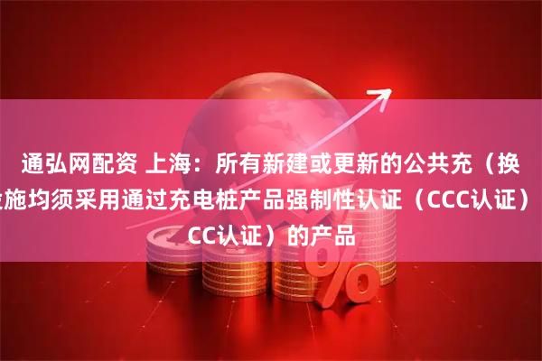通弘网配资 上海：所有新建或更新的公共充（换）电设施均须采用通过充电桩产品强制性认证（CCC认证）的产品