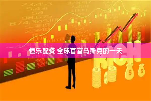 恒乐配资 全球首富马斯克的一天