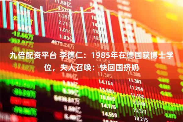 九倍配资平台 李德仁：1985年在德国获博士学位，夫人召唤：快回国挤奶