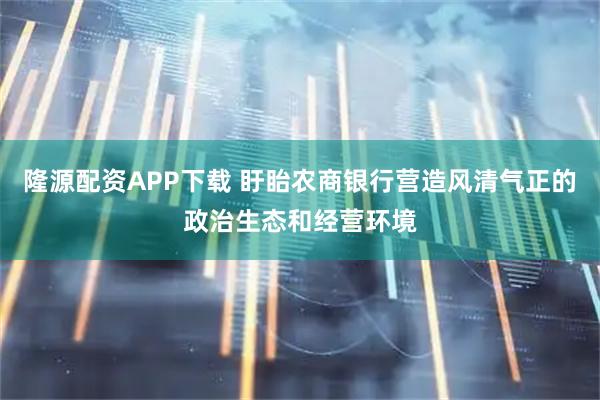 隆源配资APP下载 盱眙农商银行营造风清气正的政治生态和经营环境