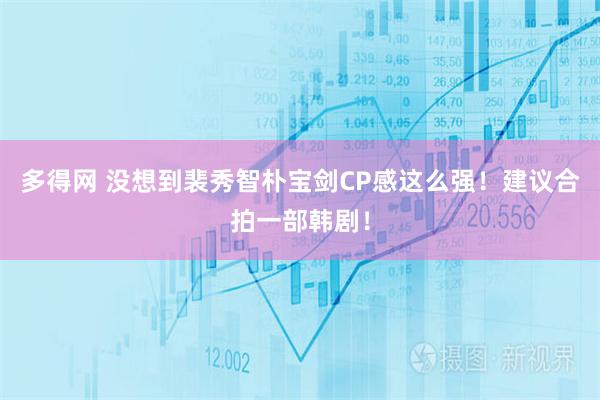 多得网 没想到裴秀智朴宝剑CP感这么强！建议合拍一部韩剧！