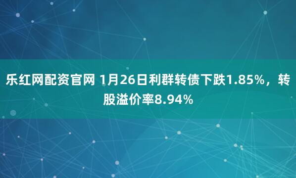 乐红网配资官网 1月26日利群转债下跌1.85%，转股溢价率8.94%