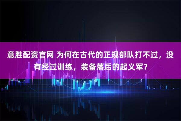 意胜配资官网 为何在古代的正规部队打不过，没有经过训练，装备落后的起义军？
