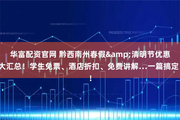 华富配资官网 黔西南州春假&清明节优惠大汇总！学生免票、酒店折扣、免费讲解…一篇搞定！